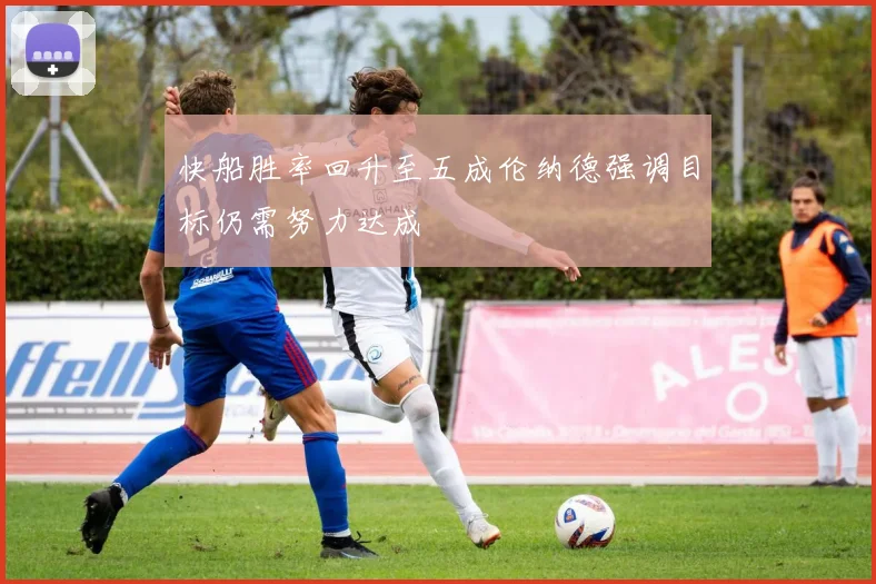 快船胜率回升至五成伦纳德强调目标仍需努力达成