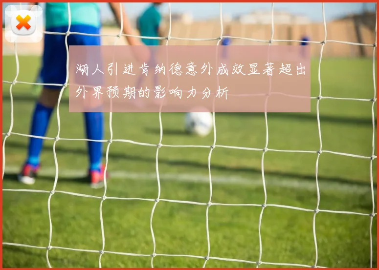 湖人引进肯纳德意外成效显著超出外界预期的影响力分析