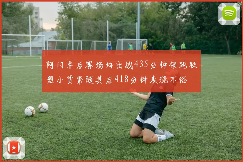 阿门季后赛场均出战435分钟领跑联盟小贾紧随其后418分钟表现不俗