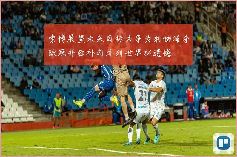 索博展望未来目标力争为利物浦夺欧冠并弥补匈牙利世界杯遗憾
