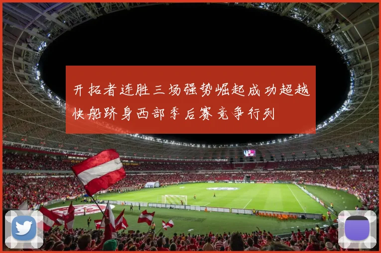 开拓者连胜三场强势崛起成功超越快船跻身西部季后赛竞争行列
