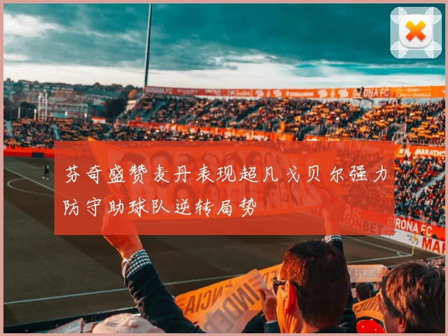 芬奇盛赞麦丹表现超凡戈贝尔强力防守助球队逆转局势