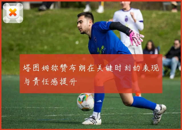塔图姆称赞布朗在关键时刻的表现与责任感提升