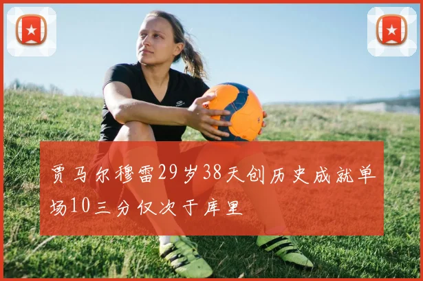 贾马尔穆雷29岁38天创历史成就单场10三分仅次于库里