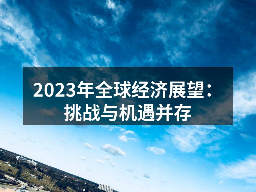 2023年全球经济展望：挑战与机遇并存